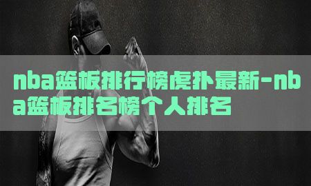 nba篮板排行榜虎扑最新-nba篮板排名榜个人排名