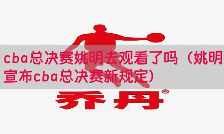 cba总决赛姚明去观看了吗（姚明宣布cba总决赛新规定）