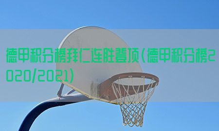 德甲积分榜拜仁连胜登顶（德甲积分榜2020/2021）