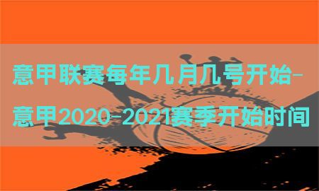 意甲联赛每年几月几号开始-意甲2020-2021赛季开始时间