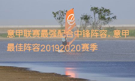 意甲联赛最强配合中锋阵容，意甲最佳阵容20192020赛季