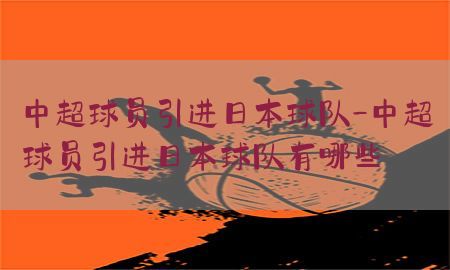 中超球员引进日本球队-中超球员引进日本球队有哪些