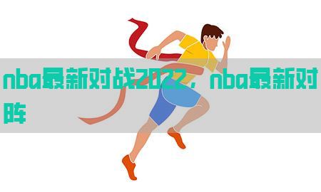 nba最新对战2022，nba最新对阵