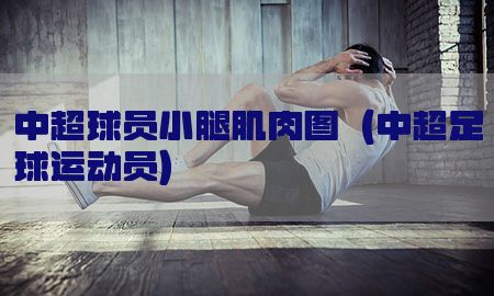 中超球员小腿肌肉图（中超足球运动员）