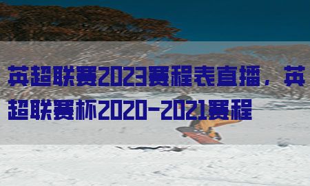 英超联赛2023赛程表直播，英超联赛杯2020-2021赛程