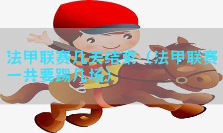 法甲联赛几天结束（法甲联赛一共要踢几场）