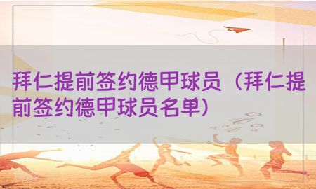 拜仁提前签约德甲球员（拜仁提前签约德甲球员名单）