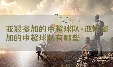 亚冠参加的中超球队-亚冠参加的中超球队有哪些