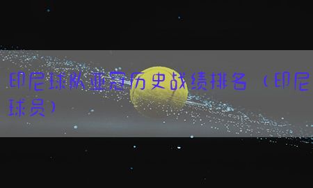 印尼球队亚冠历史战绩排名（印尼球员）