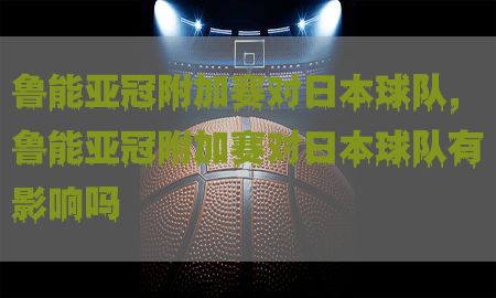 鲁能亚冠附加赛对日本球队，鲁能亚冠附加赛对日本球队有影响吗