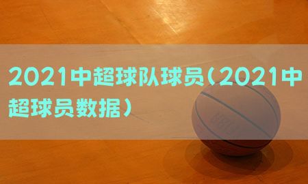 2021中超球队球员（2021中超球员数据）