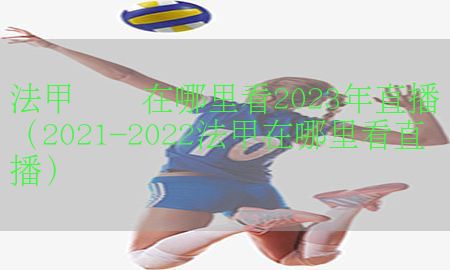 法甲联赛在哪里看2023年直播（2021-2022法甲在哪里看直播）