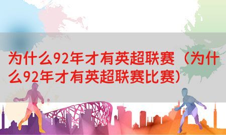 为什么92年才有英超联赛（为什么92年才有英超联赛比赛）